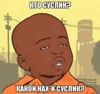 кто суслик? какой нах*й суслик?