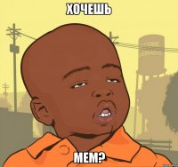 хочешь мем?