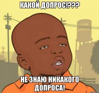 какой допрос!??? не знаю никакого допроса!