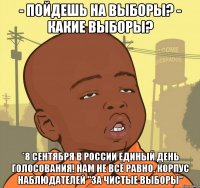 - пойдешь на выборы? - какие выборы? *8 сентября в россии единый день голосования! нам не всё равно. корпус наблюдателей "за чистые выборы"