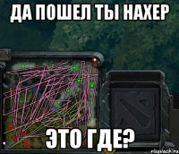 да пошел ты нахер это где?