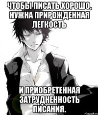 чтобы писать хорошо, нужна прирожденная легкость и приобретенная затрудненность писания.