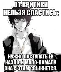 от критики нельзя спастись; нужно поступать ей назло, и мало-помалу она с этим свыкнется.