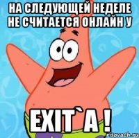 на следующей неделе не считается онлайн у exit`а !