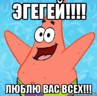 эгегей!!! люблю вас всех!!!