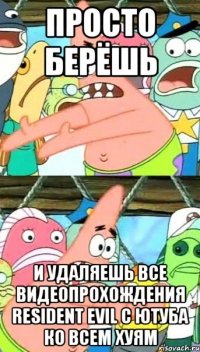 просто берёшь и удаляешь все видеопрохождения resident evil с ютуба ко всем хуям