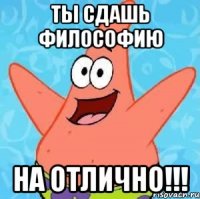 ты сдашь философию на отлично!!!