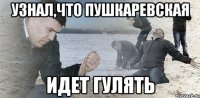 узнал,что пушкаревская идет гулять