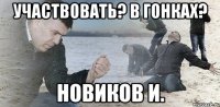 участвовать? в гонках? новиков и.