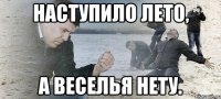 наступило лето, а веселья нету.