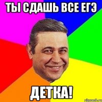 ты сдашь все егэ детка!