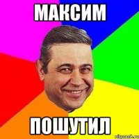 максим пошутил