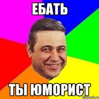 ебать ты юморист