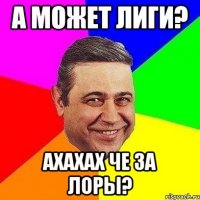 а может лиги? ахахах че за лоры?