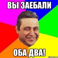 вы заебали оба два!