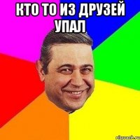 кто то из друзей упал 