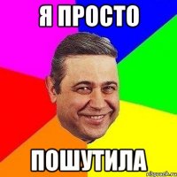 я просто пошутила