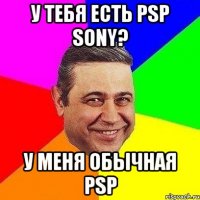 у тебя есть psp sony? у меня обычная psp