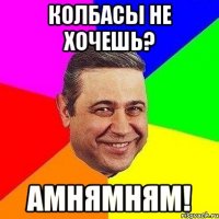 колбасы не хочешь? амнямням!