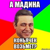 а мадина коньячек возьмет?