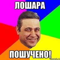 лошара пошучено!