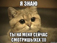 я знаю ты на меня сейчас смотришь!хех*)))