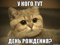 у кого тут день рождения?