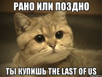 рано или поздно ты купишь the last of us