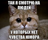 так я смотрю на людей у которых нет чувства юмора