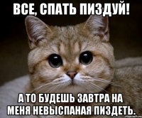 все, спать пиздуй! а то будешь завтра на меня невыспаная пиздеть.