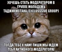 хочешь стать модератором в группе молодежь таджикистана.(exclusssive group) тогда тебе к нам! пиши мы ждем тебя активного модератора!