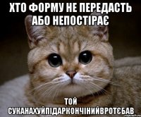 хто форму не передасть або непостірає той суканахуйпідаркончінийвротєбав