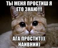 ты меня простиш я ето знаю!!! ага простит((( наивний)