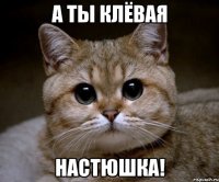 а ты клёвая настюшка!