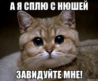 а я сплю с нюшей завидуйте мне!