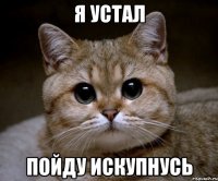 я устал пойду искупнусь
