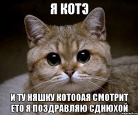 я котэ и ту няшку котооая смотрит ето я поздравляю сднюхой