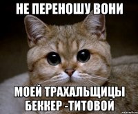 не переношу вони моей трахальщицы беккер -титовой