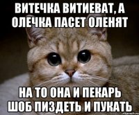 витечка витиеват, а олечка пасет оленят на то она и пекарь шоб пиздеть и пукать