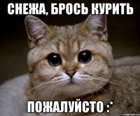 снежа, брось курить пожалуйсто :*