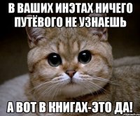 в ваших инэтах ничего путёвого не узнаешь а вот в книгах-это да!