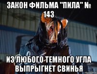 закон фильма "пила" № 143 из любого темного угла выпрыгнет свинья