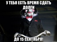 у тебя есть время сдать долги до 15 сентября!