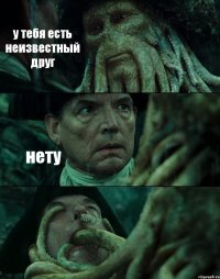 у тебя есть неизвестный друг нету 