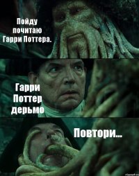 Пойду почитаю Гарри Поттера. Гарри Поттер дерьмо Повтори...