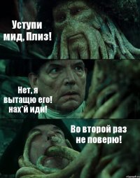 Уступи мид, Плиз! Нет, я вытащю его! нах*й иди! Во второй раз не поверю!