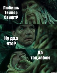 Любишь Тейлор Свифт? Ну да,а что? Да так,забей