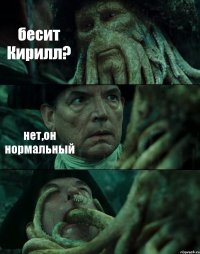 бесит Кирилл? нет,он нормальный 