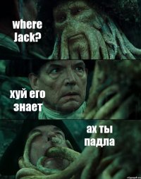 where Jack? хуй его знает ах ты падла