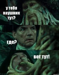 у тебя наушник тут? где? вот тут!